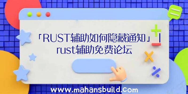 「RUST辅助如何隐藏通知」|rust辅助免费论坛